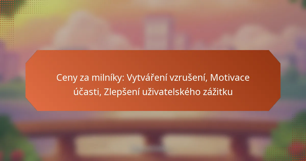 Ceny za milníky: Vytváření vzrušení, Motivace účasti, Zlepšení uživatelského zážitku