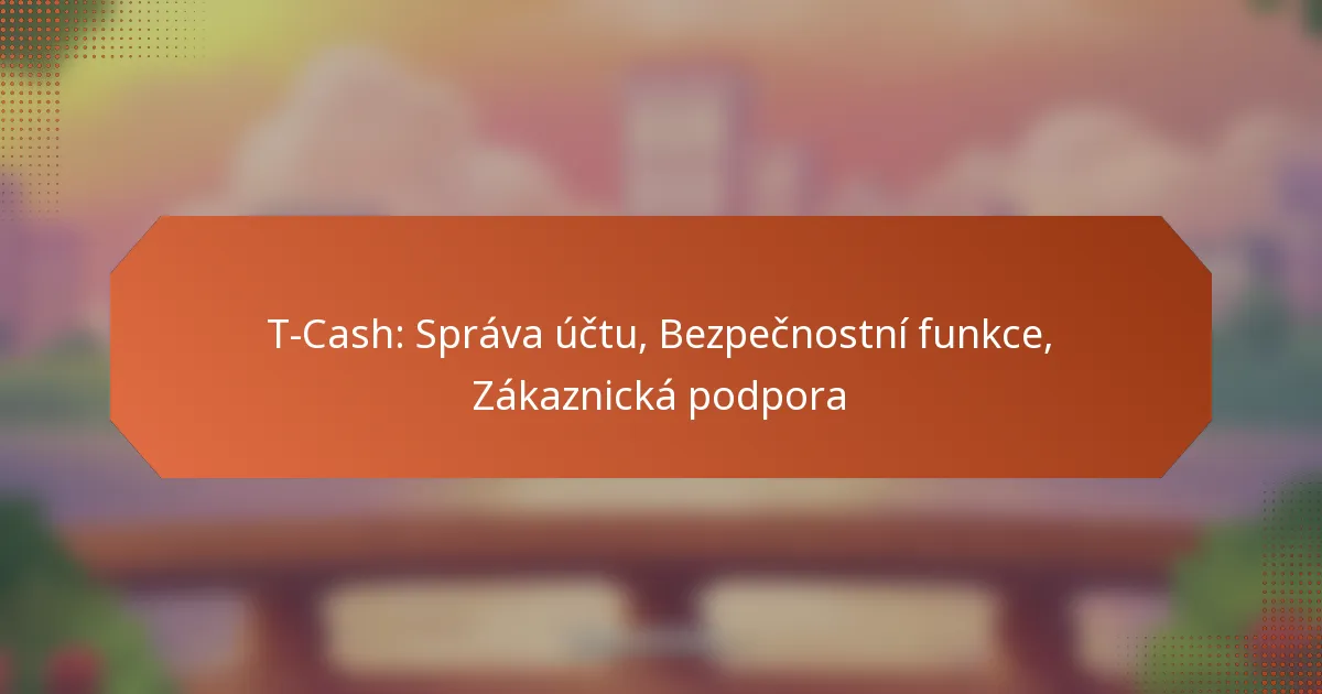 T-Cash: Správa účtu, Bezpečnostní funkce, Zákaznická podpora
