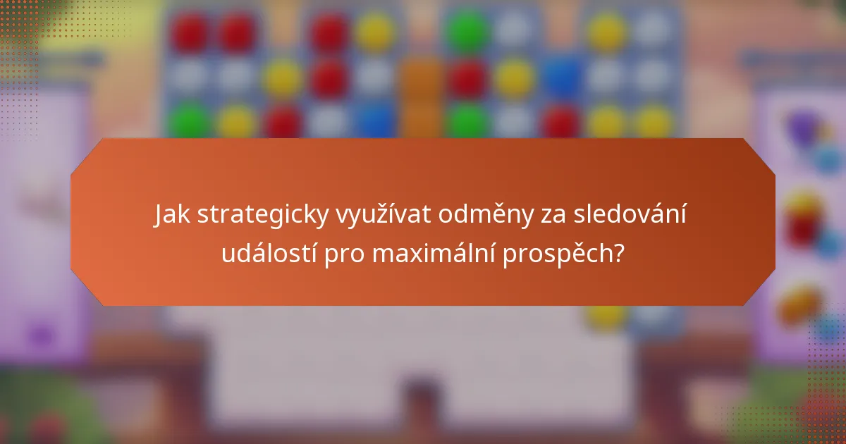 Jak strategicky využívat odměny za sledování událostí pro maximální prospěch?