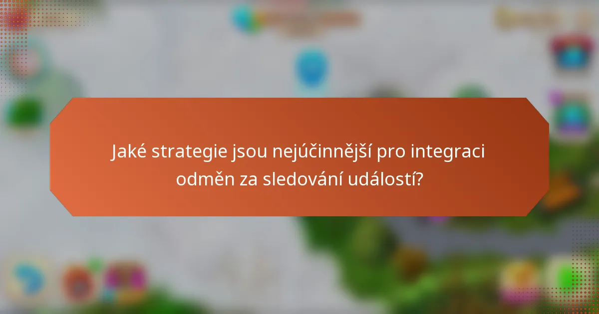 Jaké strategie jsou nejúčinnější pro integraci odměn za sledování událostí?